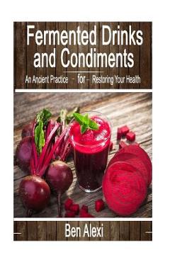 Coperta cărții 'Fermented Drinks and Condiments: An Ancient Practice for Restoring Your Health - Ben Alexi'