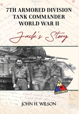 Jack's Story: 7th Armored Division Tank Commander World War II - John H. Wilson