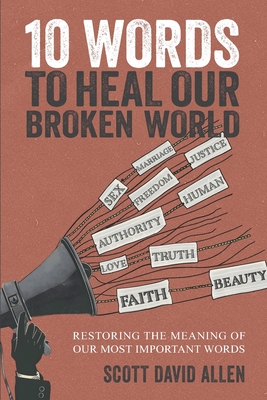 10 Words to Heal Our Broken World: Restoring the Meaning of Our Most Important Words - Scott David Allen