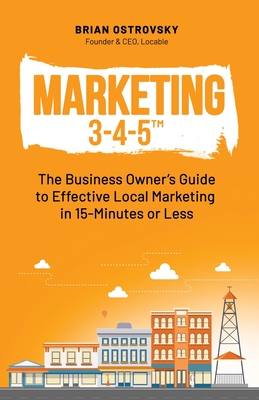 Marketing 3-4-5(TM): The Business Owner's Guide to Effective Local Marketing in 15-Minutes or Less - Brian Ostrovsky