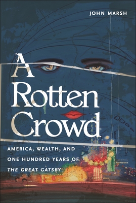 A Rotten Crowd: America, Wealth, and One-Hundred Years of the Great Gatsby - John Marsh