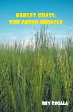 Coperta cărții 'Barley Grass: The Green Miracle - Rey Regala'