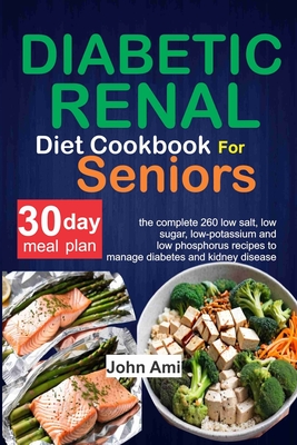 Diabetic Renal Diet Cookbook for seniors: The Complete 260 Low-Salt, Low-Sugar, Low-Potassium, and Low-Phosphorus recipes to Manage Diabetes and Kidne - John Ami