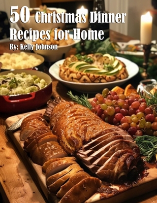 50 Christmas Dinner Recipes for Home - Kelly Johnson