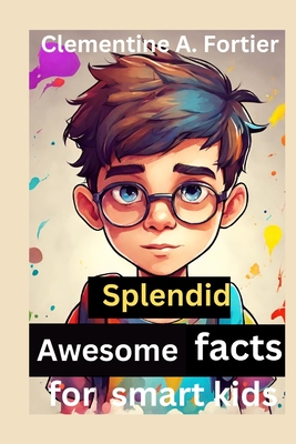 Splendid awesome facts for smart kids: 1000+ fascinating, interesting and amazing fun fact about history, animals, science, dinosaur and inventions, w - Clementine A. Fortier
