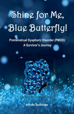 Coperta cărții 'Shine for Me, Blue Butterfly! Premenstrual Dysphoric Disorder (PMDD): A Survivor's Journey - Brenna Hasheider'