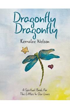 Coperta cărții 'Dragonfly Dragonfly: A Spiritual Book for the Littles in Our Lives - Kerralee Nelson'