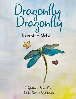 Dragonfly Dragonfly: A Spiritual Book for the Littles in Our Lives - Kerralee Nelson