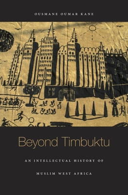 Beyond Timbuktu: An Intellectual History of Muslim West Africa - Ousmane Oumar Kane