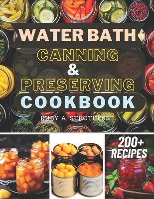 Coperta cărții 'Water Bath Canning and Preserving Cookbook: Ultimate Water Bath Canning and Preserving Guide with 200+ Modern'