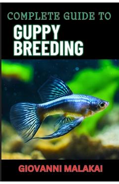 Coperta cărții 'Complete Guide to Guppy Breeding: Expert Tips, Techniques, And Best Practices For Successful Aquarium Fish Care And'