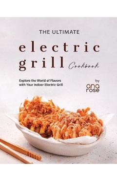Coperta cărții 'The Ultimate Electric Grill Cookbook: Explore the World of Flavors with Your Indoor Electric Grill - Ana Rose'