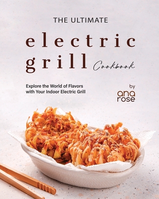 Coperta cărții 'The Ultimate Electric Grill Cookbook: Explore the World of Flavors with Your Indoor Electric Grill - Ana Rose'