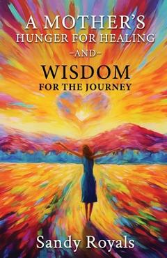 A Mothers Hunger for Healing and Wisdom for the Journey - Sandy Royals