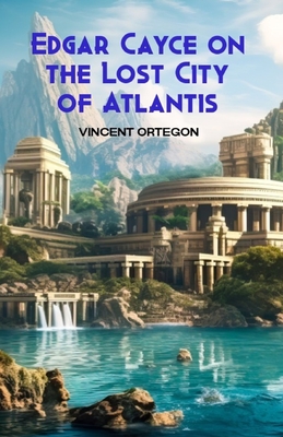 Edgar Cayce on the Lost City of Atlantis - Vincent Ortegon