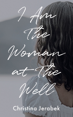 I Am The Woman at The Well - Christina Jerabek