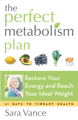 The Perfect Metabolism Plan: Restore Your Energy and Reach Your Ideal Weight (for Readers of How Not to Diet and Wired to Eat) - Sara Vance