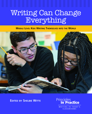 Writing Can Change Everything: Middle Level Kids Writing Themselves Into the World - Shelbie Witte