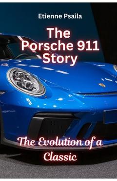 Coperta cărții 'The Porsche 911 Story: The Evolution of a Classic: The Evolution of a Classic - Etienne Psaila'
