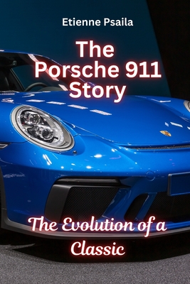 The Porsche 911 Story: The Evolution of a Classic: The Evolution of a Classic - Etienne Psaila