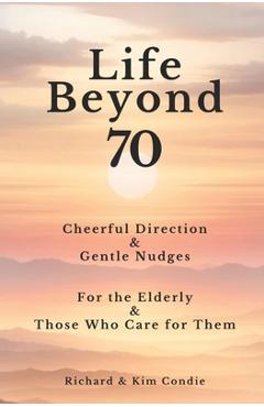 Coperta cărții 'Life Beyond 70: Cheerful Direction & Gentle Nudges For the Elderly & Those Who Care for Them - Kim Condie'