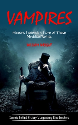 Vampire: History, Legends & Lore of These Mythical Beings (Secrets Behind History's Legendary Bloodsuckers) - William Wright
