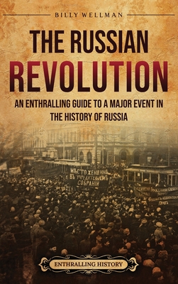 Coperta cărții 'The Russian Revolution: An Enthralling Guide to a Major Event in the History of Russia - Billy Wellman'