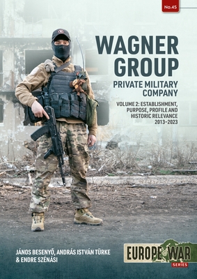 Wagner Group: Private Military Company: Establishment, Profile and Operations 2013-2023 Volume 2 - Janos Besenyo