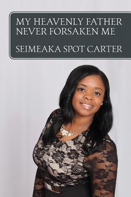 My Heavenly Father Never Forsaken Me - Seimeaka Spot Carter