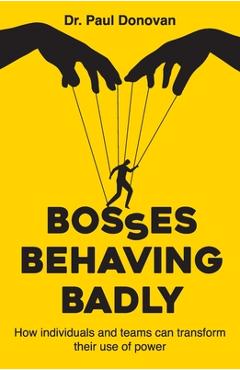 Coperta cărții 'Bosses Behaving Badly: How individuals and teams can transform their use of power - Paul Donovan'