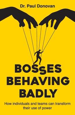 Coperta cărții 'Bosses Behaving Badly: How individuals and teams can transform their use of power - Paul Donovan'