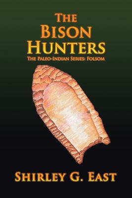 The Bison Hunters: The Paleo-Indian Series: Folsom - Shirley G. East