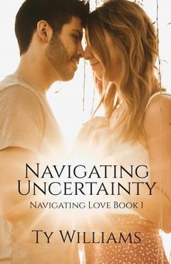 Coperta cărții 'Navigating Uncertainty: A New Adult Christian Small Town Romance - Ty Williams'