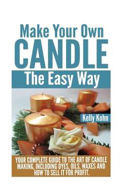 Coperta cărții 'Make Your Own Candle the Easy Way: Your Complete Guide to the Art of Candle Making, Including Dyes, Oils, Waxes and How'