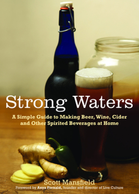 Strong Waters: A Simple Guide to Making Beer, Wine, Cider and Other Spirited Beverages at Home - Scott Mansfield