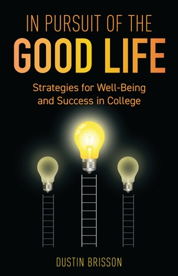 In Pursuit of the Good Life: Strategies for Well-Being and Success in College - Dustin Brisson