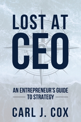 Coperta cărții 'Lost At CEO: An Entrepreneur's Guide To Strategy - Carl J. Cox'