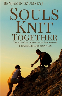 Souls Knit Together: Thirty-One Lessons on Friendship from David and Jonathan - Benjamin Szumskyj