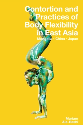Contortion and Practices of Body Flexibility in East Asia - Mariam Ala-rashi