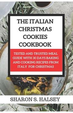Coperta cărții 'The Italian Christmas Cookies Cookbook: Tested and Trusted Meal Guide with 30 Baking and Cooking Recipes From Italy for'