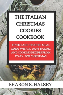 Coperta cărții 'The Italian Christmas Cookies Cookbook: Tested and Trusted Meal Guide with 30 Baking and Cooking Recipes From Italy for'
