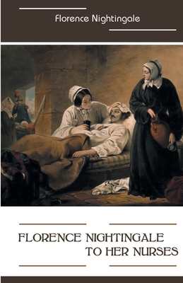 Florence Nightingale to Her Nurses - Florence Nightingale