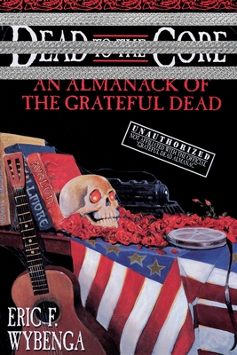 Coperta cărții 'Dead to the Core: An Almanack of the Grateful Dead - Eric Wybenga'