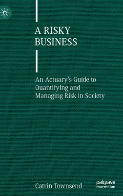 Coperta cărții 'A Risky Business: An Actuary's Guide to Quantifying and Managing Risk in Society - Catrin Townsend'