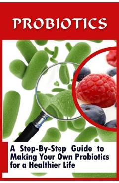 Coperta cărții 'Probiotics: A Step-By-Step Guide To Making Your Own Probiotics For A Healthier Life - Lou Nelson'