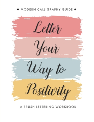 Letter Your Way to Positivity: A Brush Lettering Workbook - Modern Calligraphy Guide for All Levels - Lettering Creations