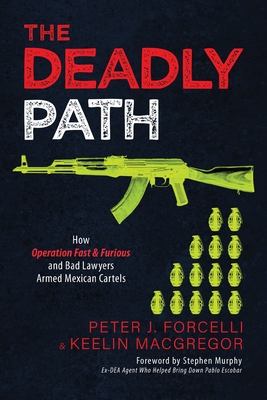 The Deadly Path: How Operation Fast & Furious and Bad Lawyers Armed Mexican Cartels - Peter J. Forcelli