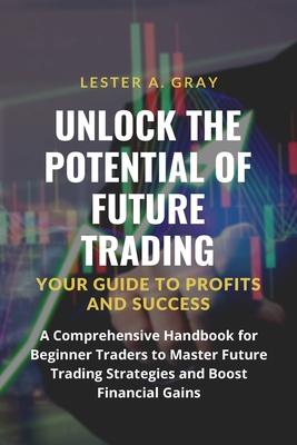 Coperta cărții 'Unlock the Potential of Future Trading: A Comprehensive Handbook for Beginner Traders to Master Future Trading'
