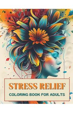 Coperta cărții 'Stress Relief Coloring Book for Adults: Escape Everyday Anxiety with 50+ Artistic Designs that Encourage Inner Peace,'