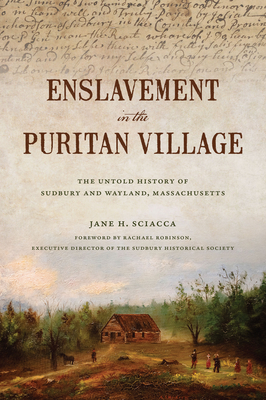 Enslavement in the Puritan Village: The Untold History of Sudbury and Wayland, Massachusetts - Jane H. Sciacca